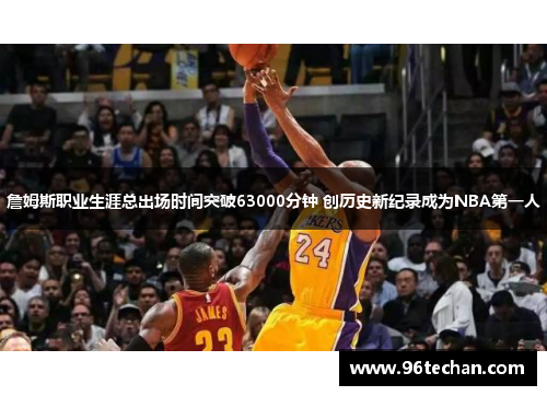 詹姆斯职业生涯总出场时间突破63000分钟 创历史新纪录成为NBA第一人