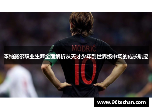 本纳赛尔职业生涯全面解析从天才少年到世界级中场的成长轨迹