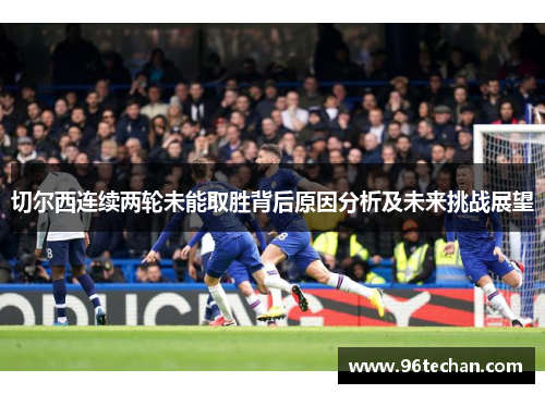 切尔西连续两轮未能取胜背后原因分析及未来挑战展望