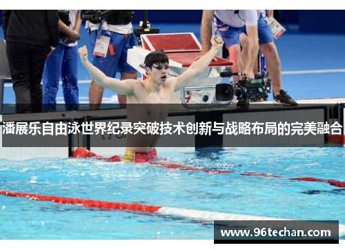 潘展乐自由泳世界纪录突破技术创新与战略布局的完美融合