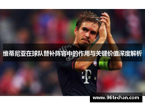 维蒂尼亚在球队替补阵容中的作用与关键价值深度解析