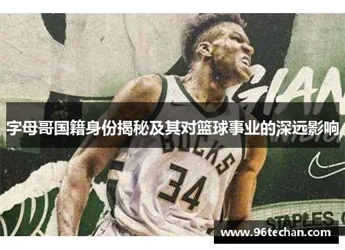 字母哥国籍身份揭秘及其对篮球事业的深远影响
