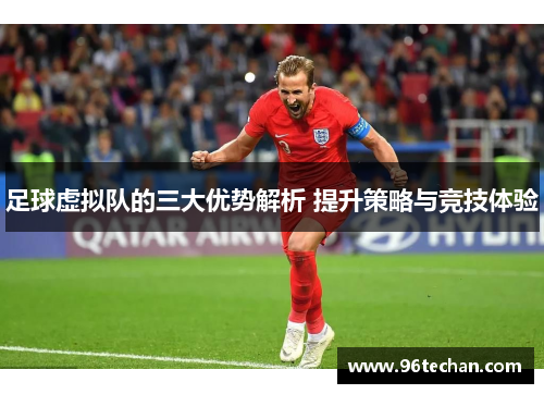 足球虚拟队的三大优势解析 提升策略与竞技体验