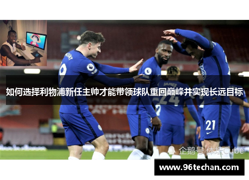 如何选择利物浦新任主帅才能带领球队重回巅峰并实现长远目标