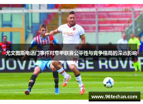 尤文图斯电话门事件对意甲联赛公平性与竞争格局的深远影响