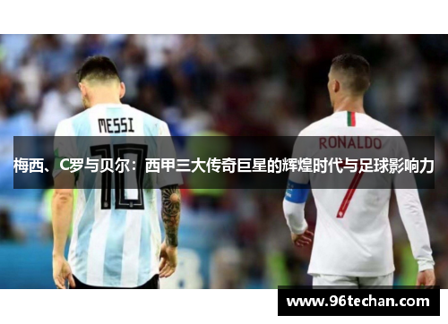 梅西、C罗与贝尔：西甲三大传奇巨星的辉煌时代与足球影响力