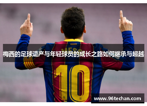 梅西的足球遗产与年轻球员的成长之路如何继承与超越