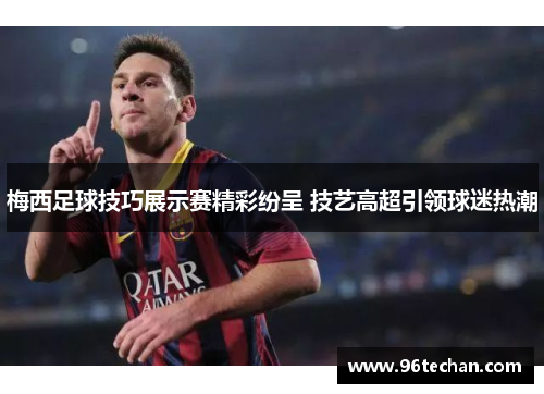 梅西足球技巧展示赛精彩纷呈 技艺高超引领球迷热潮
